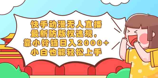 快手动漫无人直播,最新防版权违规,靠小铃铛日入2000+,小白也能轻松上… 快手动漫无人直播,最新防版权违规,靠小铃铛日入2000+,小白也能轻松上…