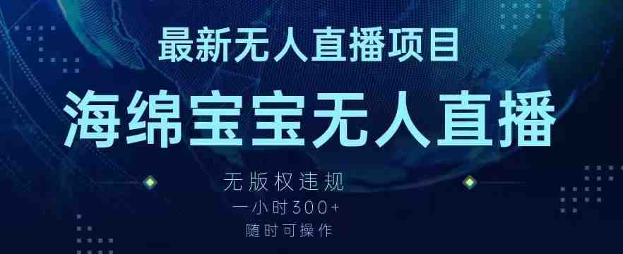 最新海绵宝宝无人直播项目，实测无版权违规，挂小铃铛一小时300+，随时可操作