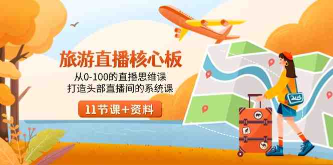 旅游-直播核心板,从0-100的直播思维课,打造头部直播间的系统课 旅游-直播核心板,从0-100的直播思维课,打造头部直播间的系统课