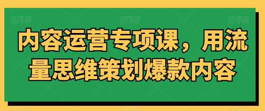内容运营专项课，用流量思维策划爆款内容