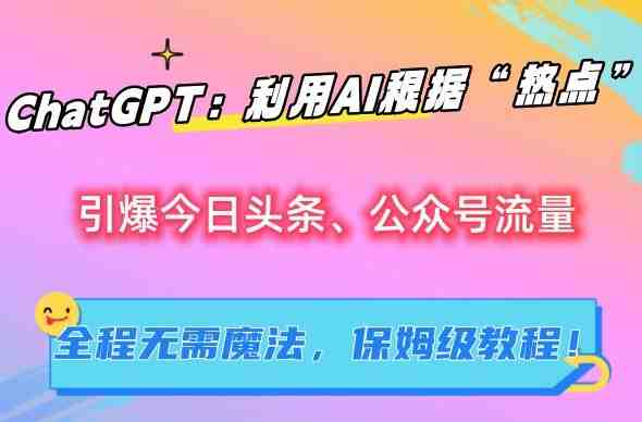 ChatGPT:利用AI根据“热点”引爆今日头条、公众号流量,无需魔法,保姆级教程 ChatGPT:利用AI根据“热点”引爆今日头条、公众号流量,无需魔法,保姆级教程
