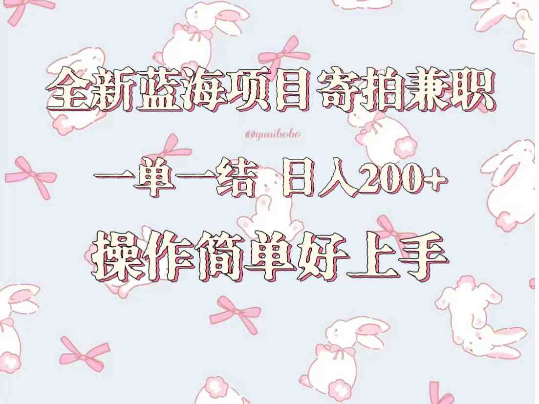 全新蓝海项目寄拍兼职，日入200+，操作简单好上手。