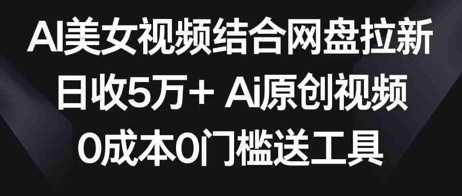 AI美女视频结合网盘拉新,日收5万+ 两分钟一条Ai原创视频,0成本0门槛送工具 AI美女视频结合网盘拉新,日收5万+ 两分钟一条Ai原创视频,0成本0门槛送工具