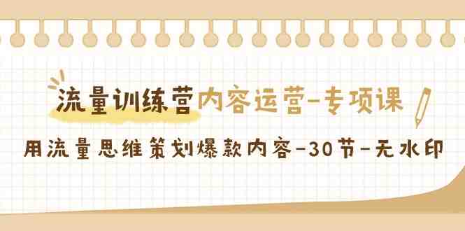 流量训练营之内容运营专项课,用流量思维策划爆款内容(30节课) 流量训练营之内容运营专项课,用流量思维策划爆款内容(30节课)