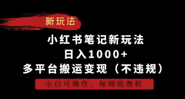 小红书笔记新玩法,日入1000+,多平台搬运变现(不违规),小白可操作,保姆级教程 小红书笔记新玩法,日入1000+,多平台搬运变现(不违规),小白可操作,保姆级教程