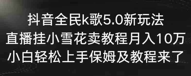 抖音全民k歌5.0新玩法,直播挂小雪花卖教程月入10万,小白轻松上手,保姆及教程来了 抖音全民k歌5.0新玩法,直播挂小雪花卖教程月入10万,小白轻松上手,保姆及教程来了