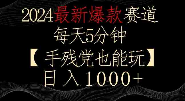 2024最新爆款赛道,每天5分钟,手残党也能玩,轻松日入1000+ 2024最新爆款赛道,每天5分钟,手残党也能玩,轻松日入1000+