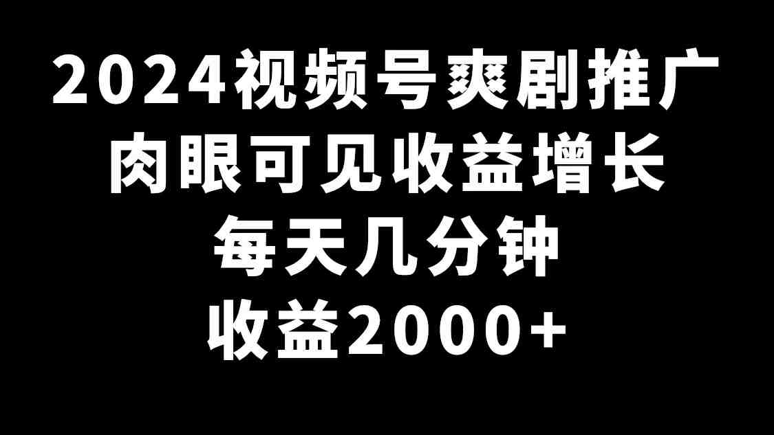 2024视频号爽剧推广,肉眼可见的收益增长,每天几分钟收益2000+ 2024视频号爽剧推广,肉眼可见的收益增长,每天几分钟收益2000+
