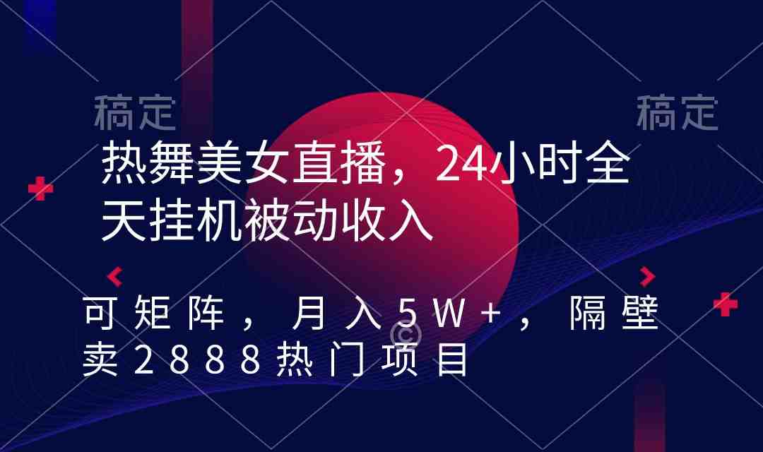 热舞美女直播,24小时全天挂机被动收入,可矩阵 月入5W+隔壁卖2888热门项目 热舞美女直播,24小时全天挂机被动收入,可矩阵 月入5W+隔壁卖2888热门项目