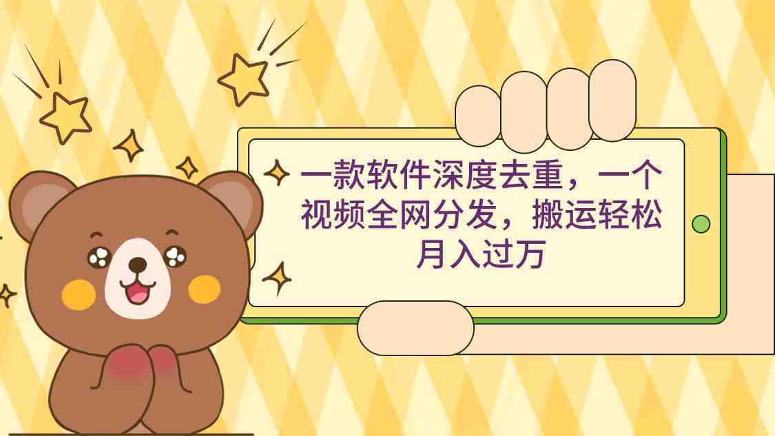 一款软件深度去重，一个视频全网分发，搬运轻松月入过万