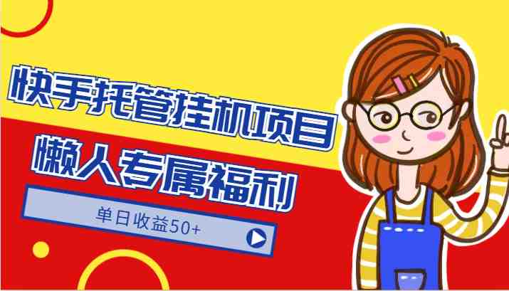 快手托管挂机项目-绿色正规懒人专属福利,单日收益50+ 快手托管挂机项目-绿色正规懒人专属福利,单日收益50+