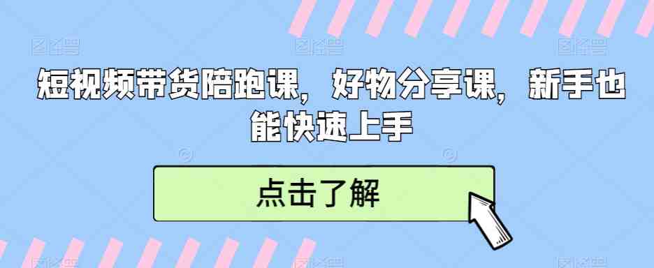 短视频带货陪跑课,好物分享课,新手也能快速上手 短视频带货陪跑课,好物分享课,新手也能快速上手