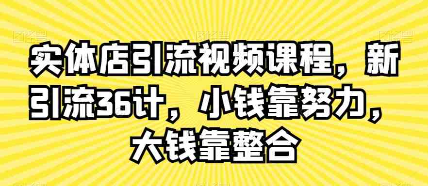 实体店引流视频课程,新引流36计,小钱靠努力,大钱靠整合 实体店引流视频课程,新引流36计,小钱靠努力,大钱靠整合