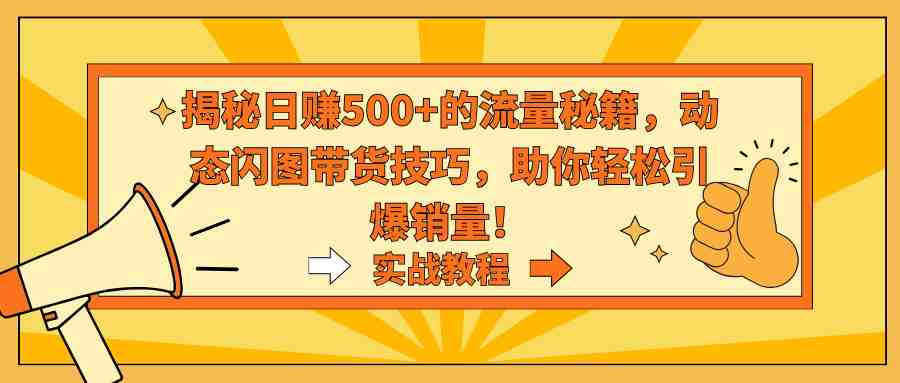 揭秘日赚500+的流量秘籍，动态闪图带货技巧，助你轻松引爆销量！