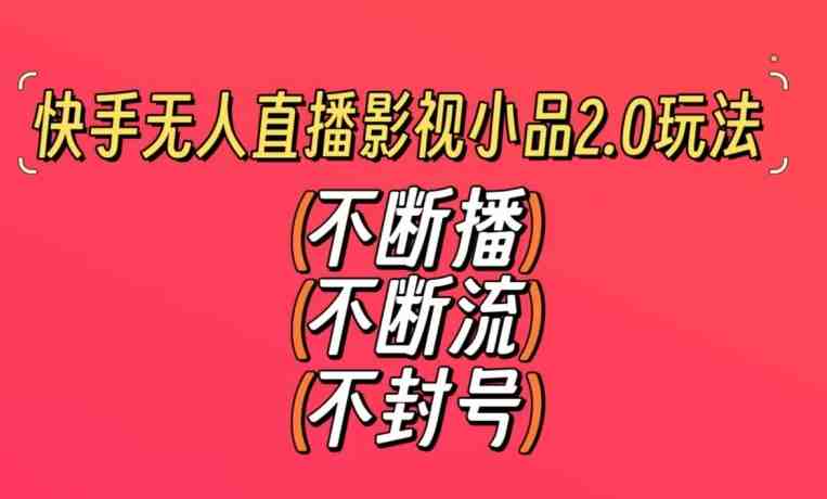 快手无人直播影视小品2.0玩法,不断流,不封号,不需要会剪辑,每天能稳定500-1000+ 快手无人直播影视小品2.0玩法,不断流,不封号,不需要会剪辑,每天能稳定500-1000+