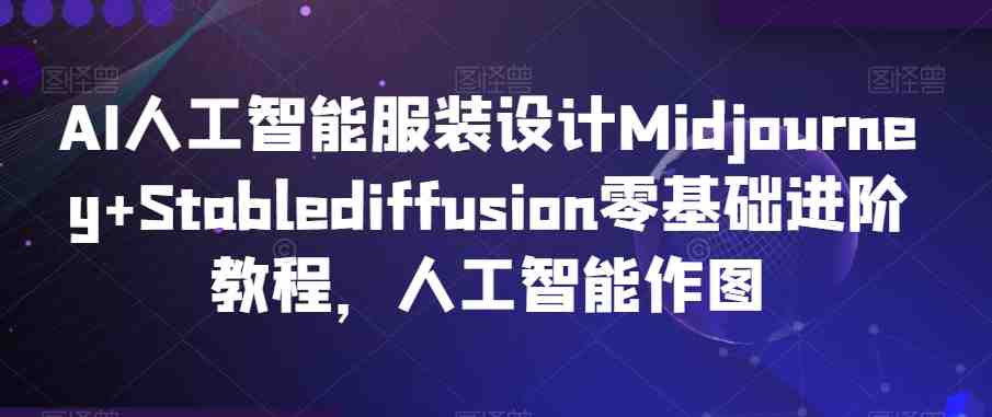 AI人工智能服装设计Midjourney+Stablediffusion零基础进阶教程,人工智能作图 AI人工智能服装设计Midjourney+Stablediffusion零基础进阶教程,人工智能作图
