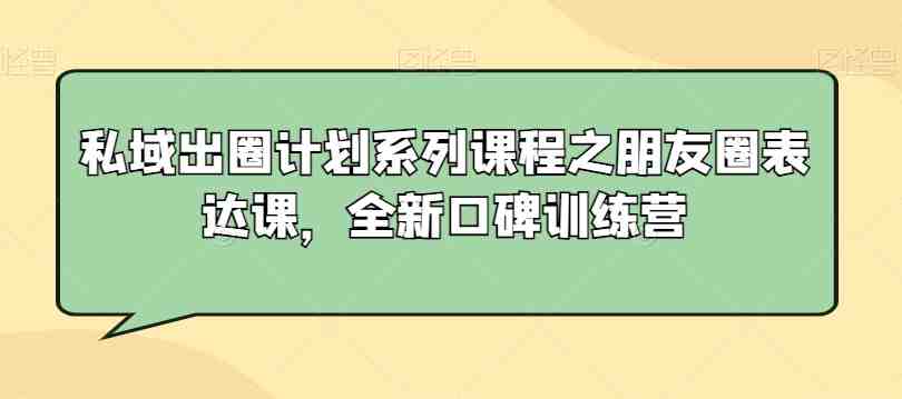 私域出圈计划系列课程之朋友圈表达课,全新口碑训练营 私域出圈计划系列课程之朋友圈表达课,全新口碑训练营