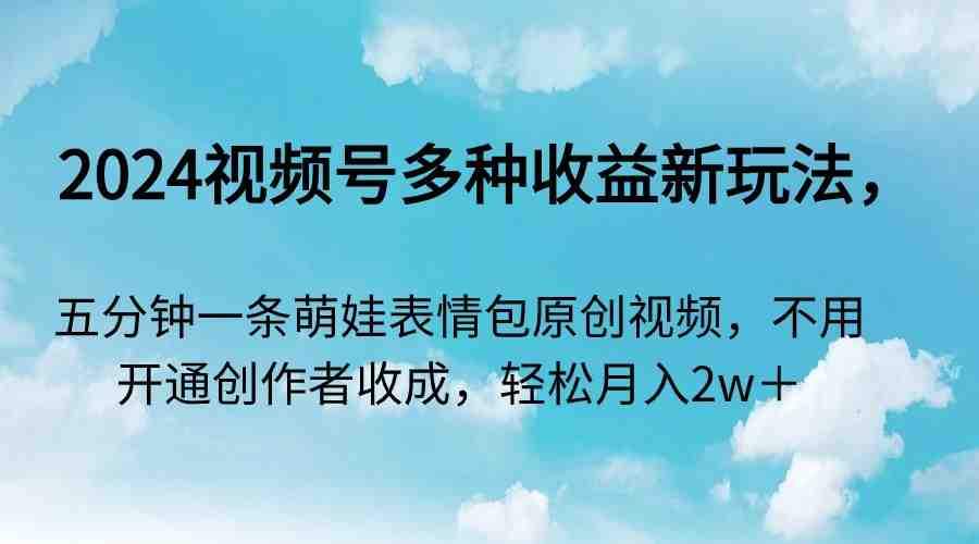 2024视频号多种收益新玩法，五分钟一条萌娃表情包原创视频，不用开通创&#8230;