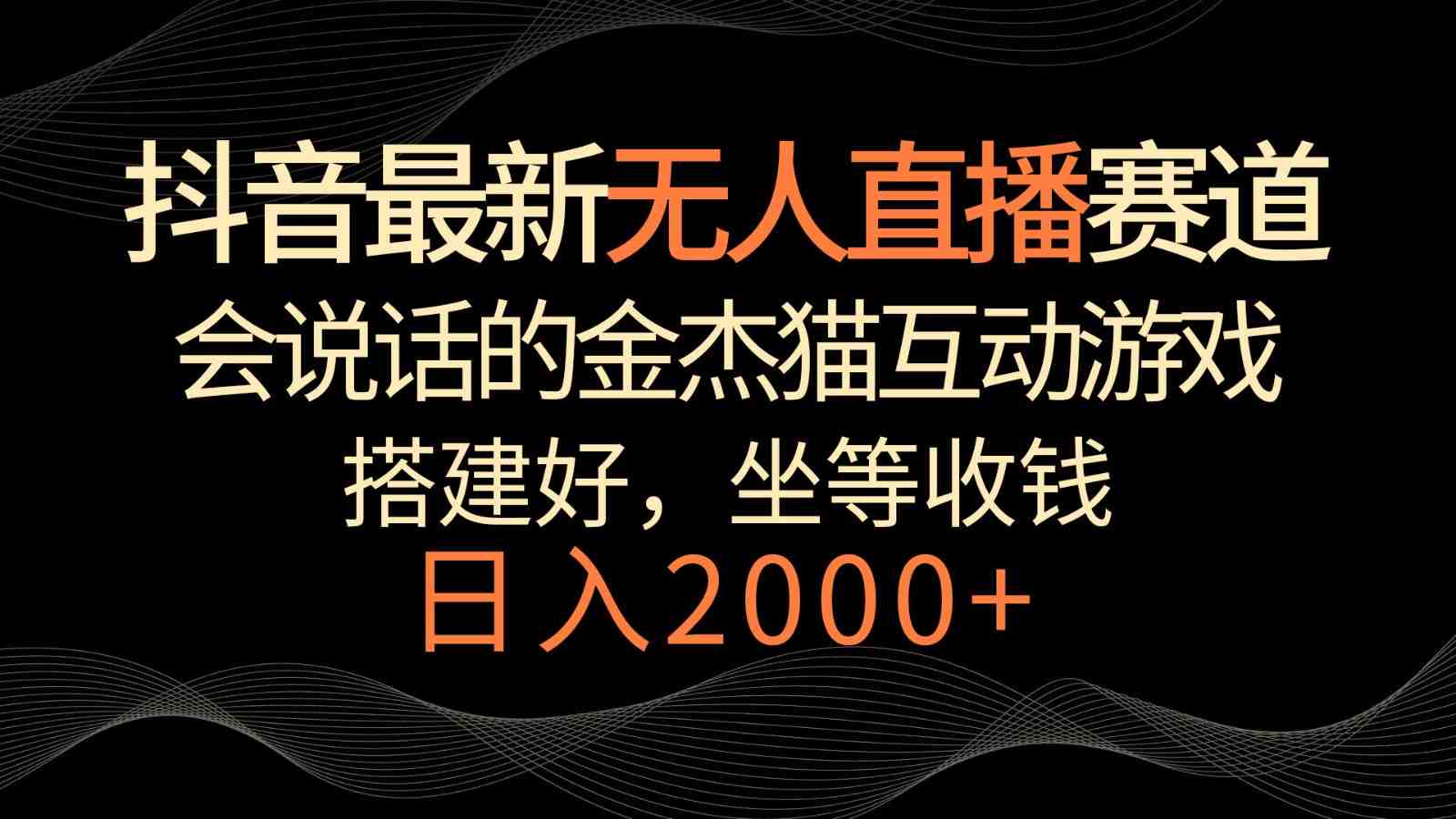 抖音最新无人直播赛道,日入2000+,会说话的金杰猫互动小游戏,礼物收不停 抖音最新无人直播赛道,日入2000+,会说话的金杰猫互动小游戏,礼物收不停