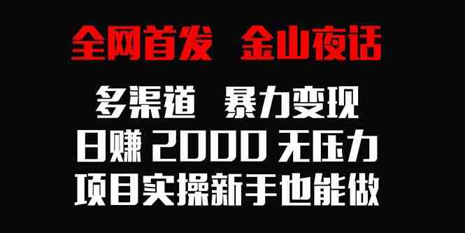 全网首发,金山夜话多渠道暴力变现,日赚2000无压力,项目实操新手也能做 全网首发,金山夜话多渠道暴力变现,日赚2000无压力,项目实操新手也能做