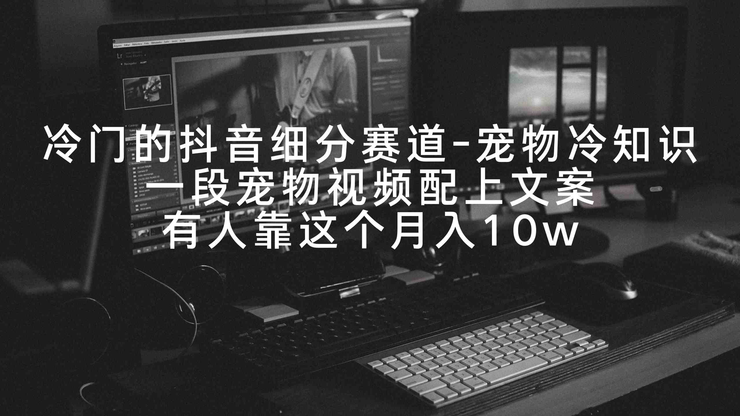 冷门的抖音细分赛道-宠物冷知识,一段宠物视频配上文案,有人靠这个月入10w 冷门的抖音细分赛道-宠物冷知识,一段宠物视频配上文案,有人靠这个月入10w