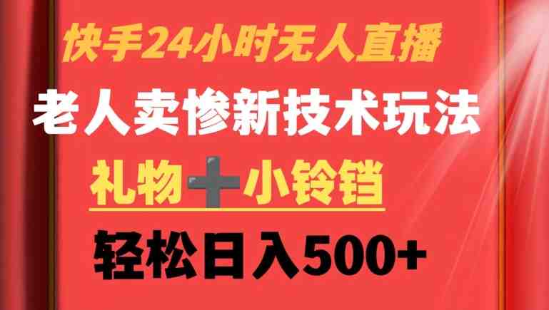 快手24小时无人直播,老人卖惨最新技术玩法,礼物+小铃铛,轻松日入500+ 快手24小时无人直播,老人卖惨最新技术玩法,礼物+小铃铛,轻松日入500+