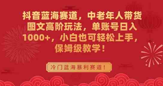 抖音蓝海赛道,中老年人带货图文高阶玩法,单账号日入1000+,小白也可轻松上手,保姆级教学 抖音蓝海赛道,中老年人带货图文高阶玩法,单账号日入1000+,小白也可轻松上手,保姆级教学