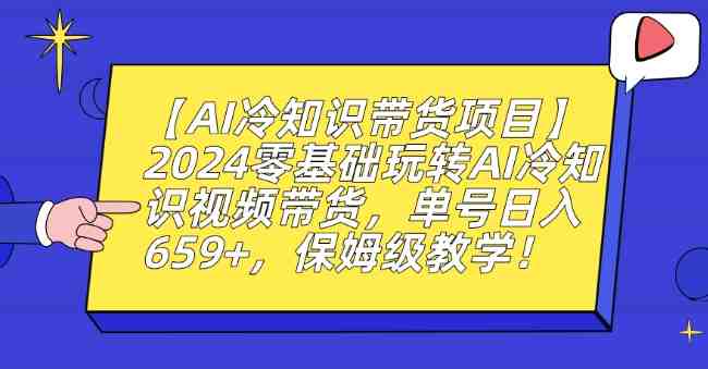 【AI冷知识带货项目】2024零基础玩转AI冷知识视频带货,单号日入659+,保姆级教学 【AI冷知识带货项目】2024零基础玩转AI冷知识视频带货,单号日入659+,保姆级教学
