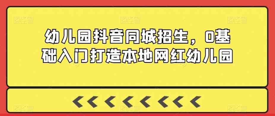 幼儿园抖音同城招生,0基础入门打造本地网红幼儿园 幼儿园抖音同城招生,0基础入门打造本地网红幼儿园