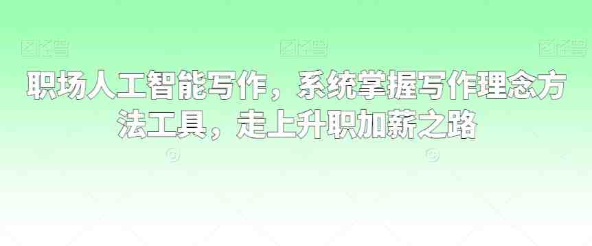 职场人工智能写作，系统掌握写作理念方法工具，走上升职加薪之路
