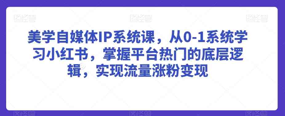 美学自媒体IP系统课,从0-1系统学习小红书,掌握平台热门的底层逻辑,实现流量涨粉变现 美学自媒体IP系统课,从0-1系统学习小红书,掌握平台热门的底层逻辑,实现流量涨粉变现