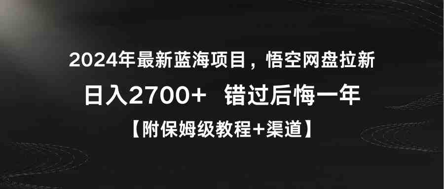 2024年最新蓝海项目，悟空网盘拉新，日入2700+错过后悔一年【附保姆级教&#8230;
