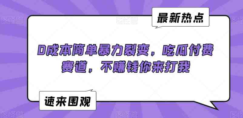 0成本简单暴力裂变,吃瓜付费赛道,不赚钱你来打我 0成本简单暴力裂变,吃瓜付费赛道,不赚钱你来打我