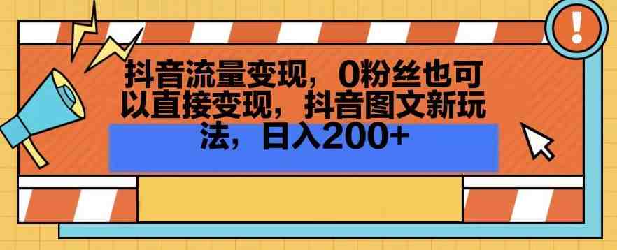 抖音流量变现,0粉丝也可以直接变现,抖音图文新玩法,日入200+ 抖音流量变现,0粉丝也可以直接变现,抖音图文新玩法,日入200+