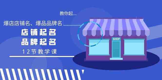 教你起“爆店店铺名、爆品品牌名”,店铺起名,品牌起名(12节教学课) 教你起“爆店店铺名、爆品品牌名”,店铺起名,品牌起名(12节教学课)