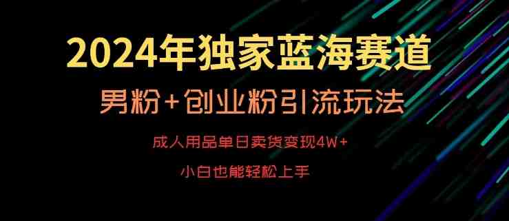 2024年独家蓝海赛道,成人用品单日卖货变现4W+,男粉+创业粉引流玩法,不愁搞不到流量 2024年独家蓝海赛道,成人用品单日卖货变现4W+,男粉+创业粉引流玩法,不愁搞不到流量