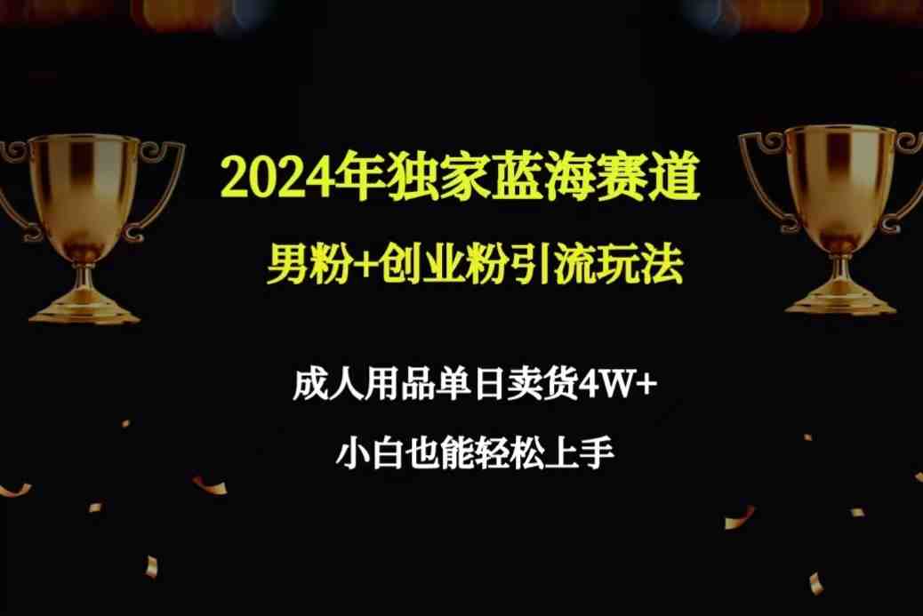 2024年独家蓝海赛道男粉+创业粉引流玩法,成人用品单日卖货4W+保姆教程 2024年独家蓝海赛道男粉+创业粉引流玩法,成人用品单日卖货4W+保姆教程