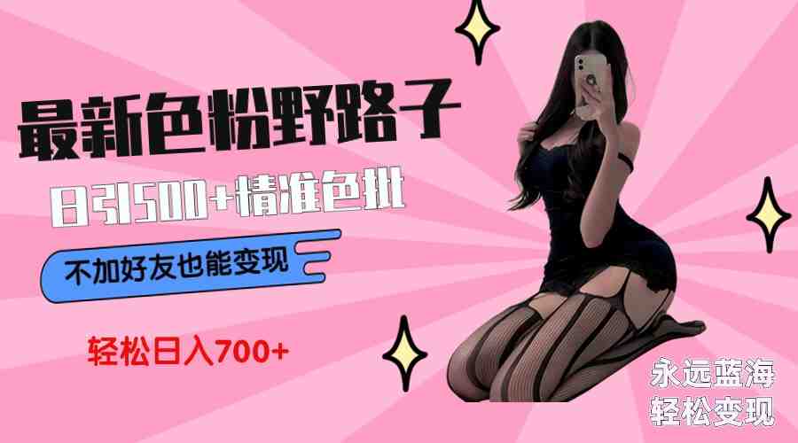 最新色粉变现野路子,日引500+老色批 可不加好友直接变现 小白轻松日入700+ 最新色粉变现野路子,日引500+老色批 可不加好友直接变现 小白轻松日入700+