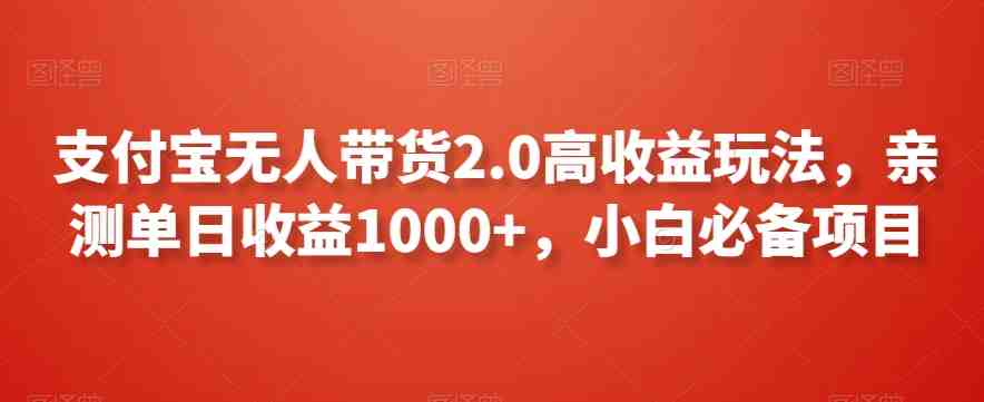 支付宝无人带货2.0高收益玩法,亲测单日收益1000+,小白必备项目 支付宝无人带货2.0高收益玩法,亲测单日收益1000+,小白必备项目