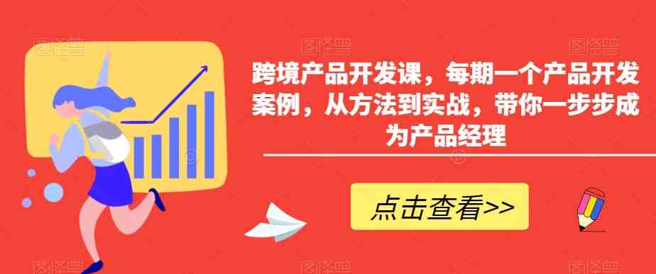 跨境产品开发课,每期一个产品开发案例,从方法到实战,带你一步步成为产品经理 跨境产品开发课,每期一个产品开发案例,从方法到实战,带你一步步成为产品经理