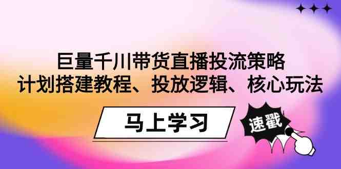 巨量千川带货直播投流策略:计划搭建教程、投放逻辑、核心玩法! 巨量千川带货直播投流策略:计划搭建教程、投放逻辑、核心玩法!