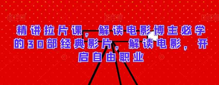 精讲拉片课,解读电影博主必学的30部经典影片,解读电影,开启自由职业 精讲拉片课,解读电影博主必学的30部经典影片,解读电影,开启自由职业