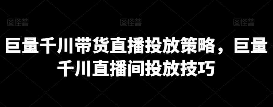 巨量千川带货直播投放策略,巨量千川直播间投放技巧 巨量千川带货直播投放策略,巨量千川直播间投放技巧