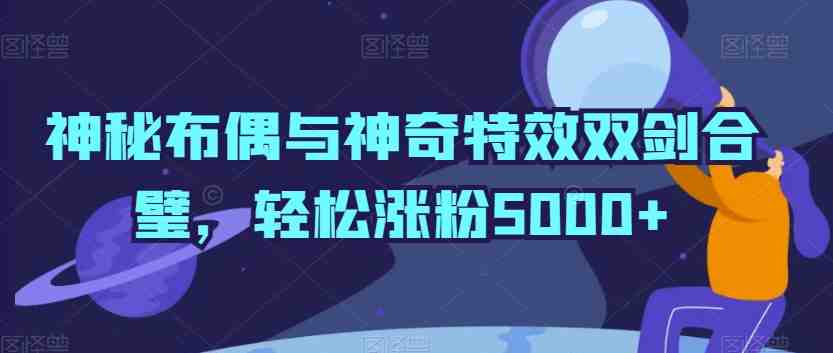 神秘布偶与神奇特效双剑合璧，轻松涨粉5000+