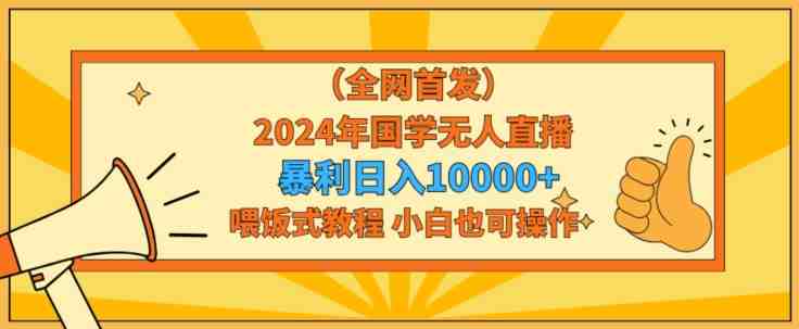 全网首发2024年国学无人直播暴力日入1w,加喂饭式教程,小白也可操作 全网首发2024年国学无人直播暴力日入1w,加喂饭式教程,小白也可操作