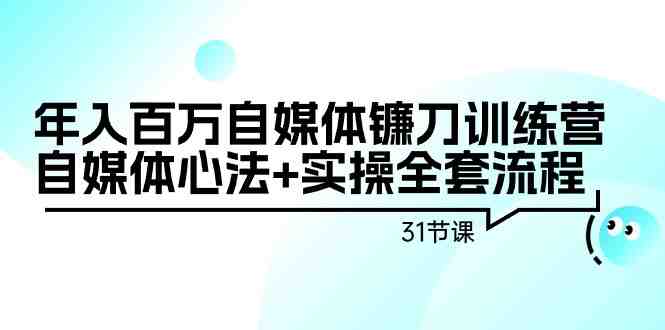 年入百万自媒体镰刀训练营:自媒体心法+实操全套流程(31节课) 年入百万自媒体镰刀训练营:自媒体心法+实操全套流程(31节课)