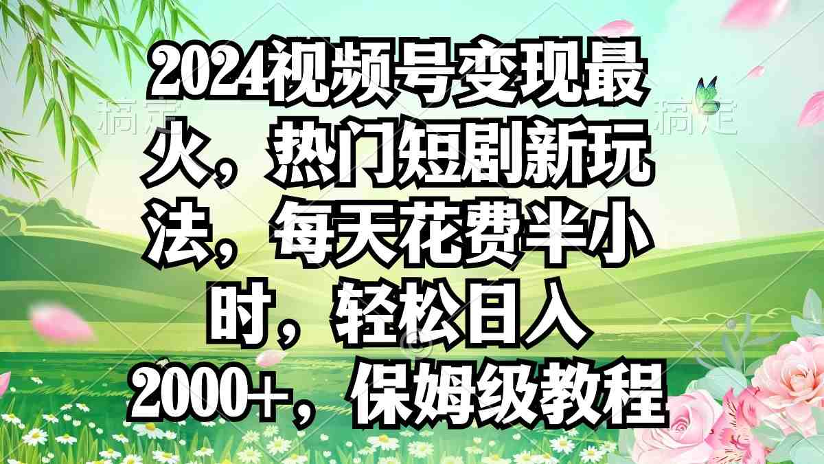 2024视频号变现最火,热门短剧新玩法,每天花费半小时,轻松日入2000+,… 2024视频号变现最火,热门短剧新玩法,每天花费半小时,轻松日入2000+,…