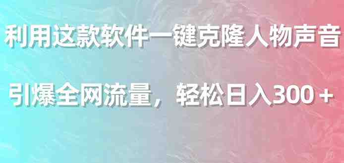 利用这款软件一键克隆人物声音,引爆全网流量,轻松日入300+ 利用这款软件一键克隆人物声音,引爆全网流量,轻松日入300+