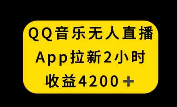 QQ音乐无人直播APP拉新,2小时收入4200,不封号新玩法 QQ音乐无人直播APP拉新,2小时收入4200,不封号新玩法