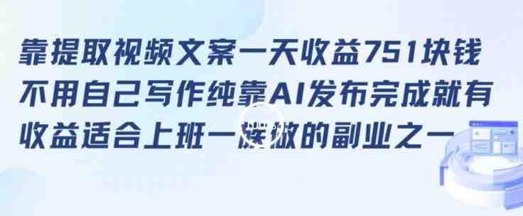靠提取视频文案一天收益751块,适合上班一族做的副业